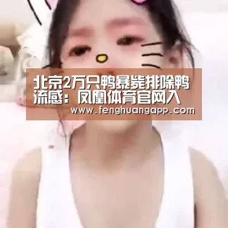 北京2万只鸭暴毙排除鸭流感:凤凰体育官网入口(图3) 凤凰体育app下载