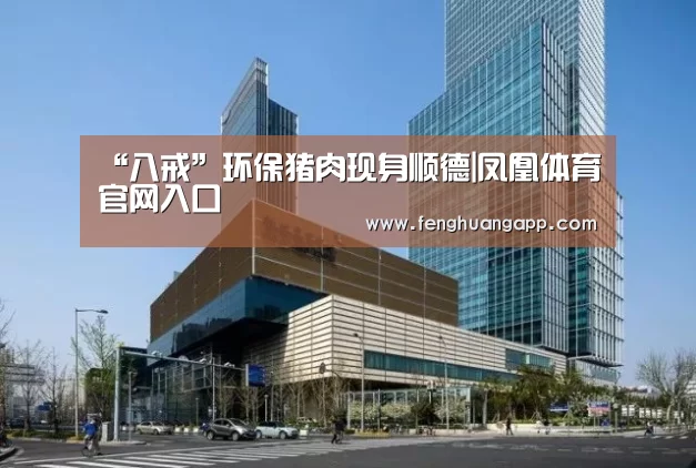 “八戒”环保猪肉现身顺德|凤凰体育官网入口(图2) 凤凰体育官网入口
