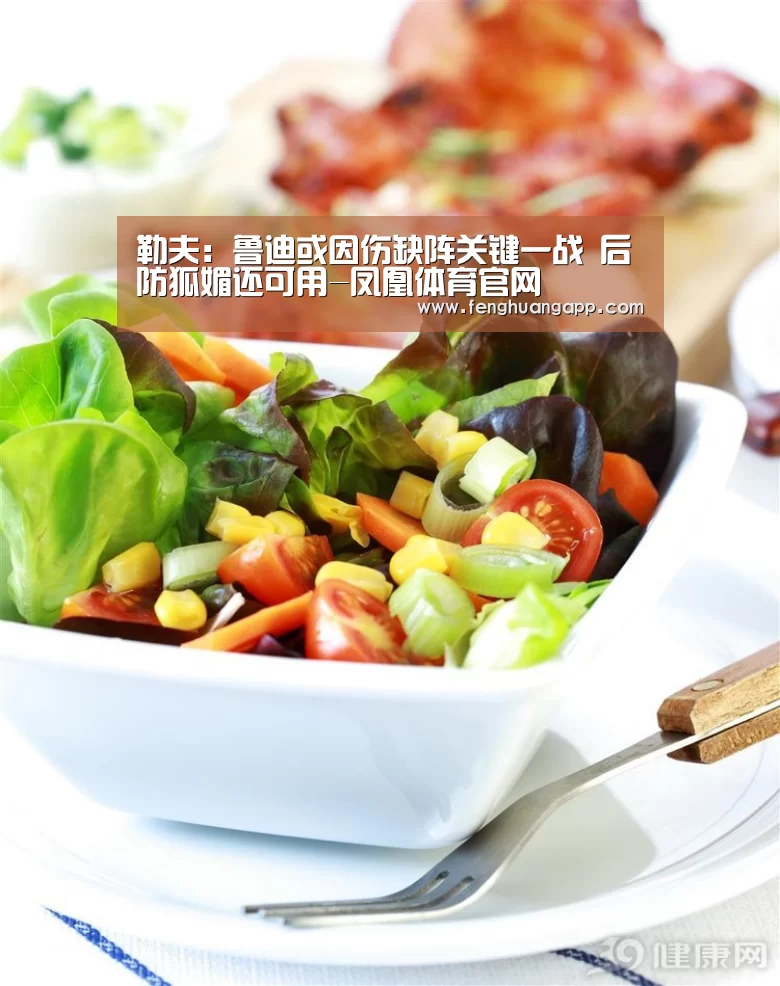 勒夫:鲁迪或因伤缺阵关键一战 后防狐媚还可用-凤凰体育官网(图1) 凤凰体育官网入口