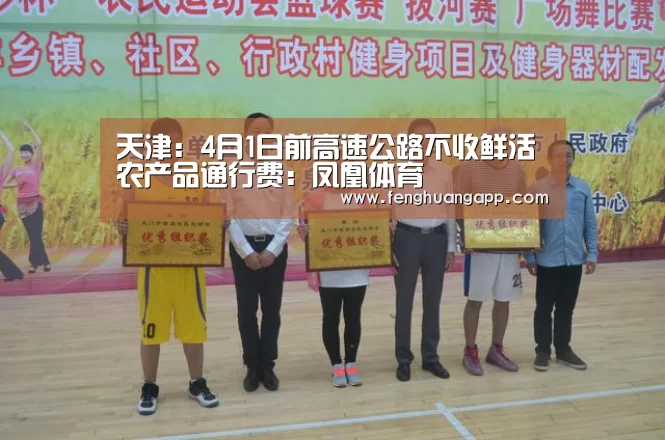 天津:4月1日前高速公路不收鲜活农产品通行费:凤凰体育(图1) 凤凰体育